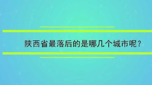 陕西省最落后的是哪几个城市呢?