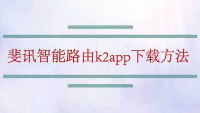 斐讯智能路由k2app的下载方法