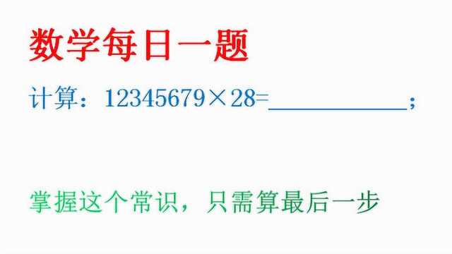 奥数计算:12345679*28,记住这个常识10秒出答案!