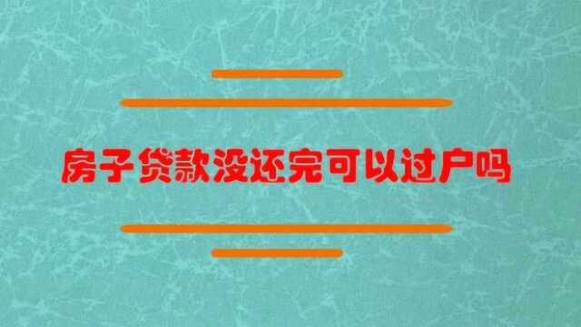 房子贷款没还完可以过户吗?