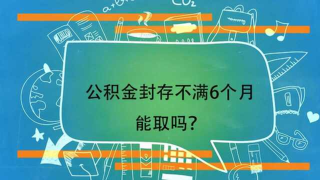 公积金封存不满6个月能取吗?