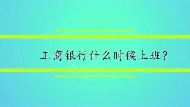 工商银行什么时候上班?