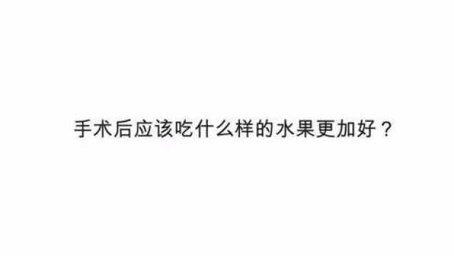 手术后应该吃什么样的水果更加好?