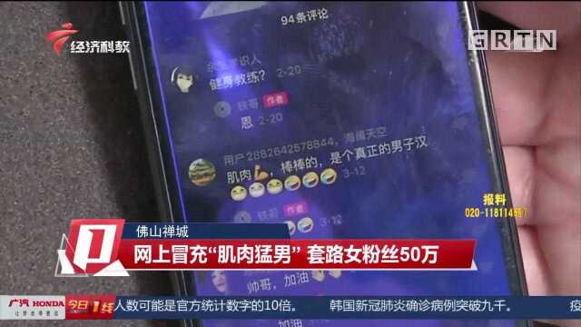 佛山禅城:网上冒充“肌肉猛男”,套路女粉丝50万