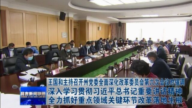 昌吉州党委召开全面深化改革委员会第六次会议 王国和主持会议