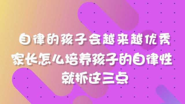 自律的孩子会越来越优秀,家长培养孩子的自律性,就抓这三点!