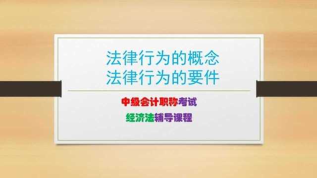 中级会计经济法(二):2.1法律行为的概念、法律行为的要件