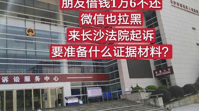 朋友借钱1万6不还,微信也拉黑,来长沙法院起诉,要准备啥证据?