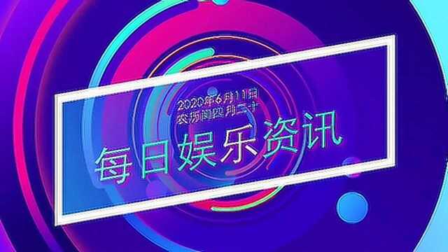 每日娱乐资讯(2020年6月11日)