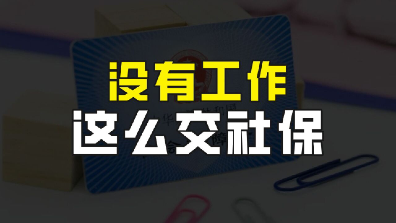 没有工作怎么交社保,三种方式,第一个不推荐