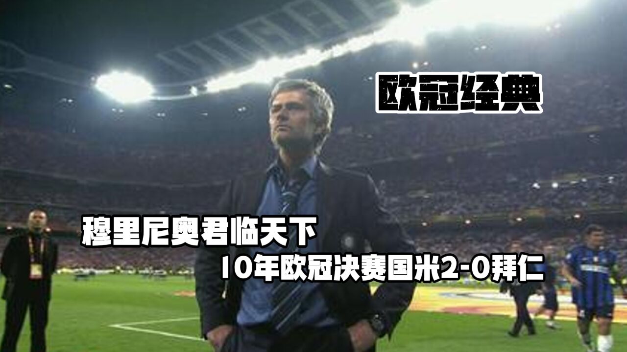 欧冠经典!10年欧冠决赛国米20拜仁,穆里尼奥君临天下