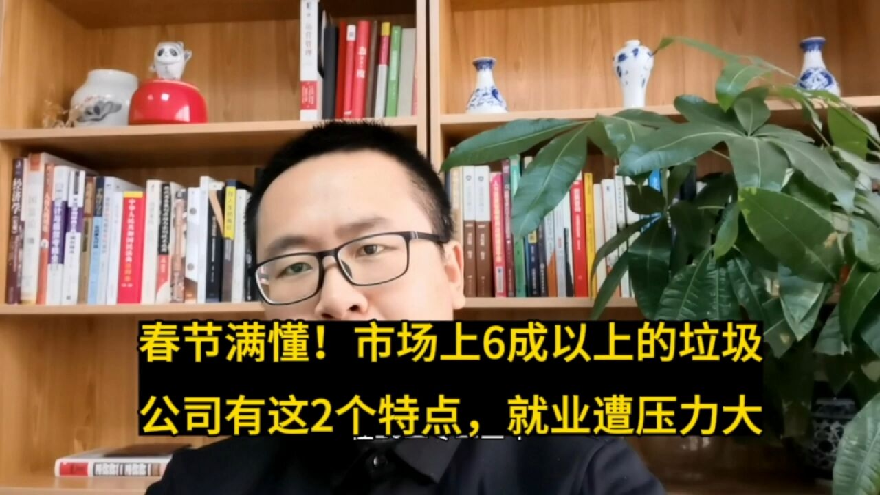 春节满懂!如今市场上6成以上的公司是垃圾公司有这2个特点,小心