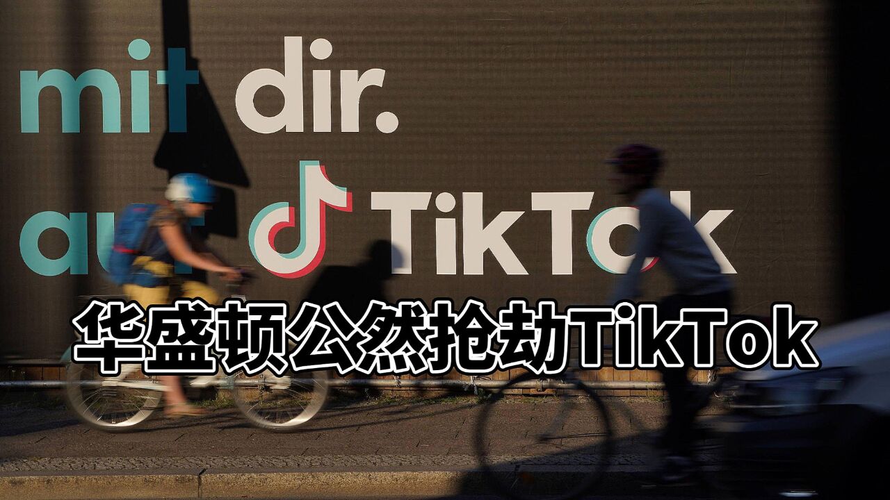 互联网无国界?美国公开抢劫Tik Tok,仅仅因为它是中国的