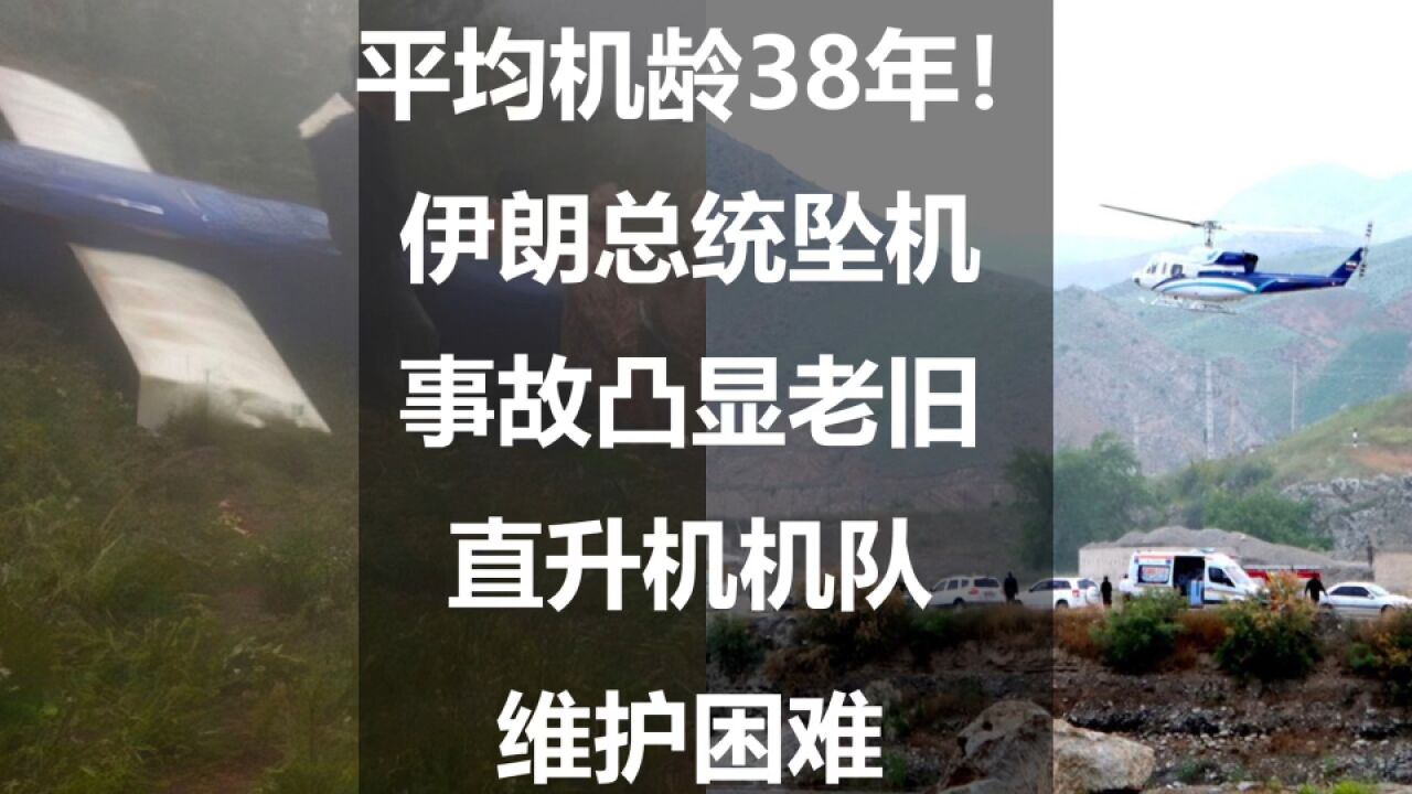 平均机龄38年!伊朗总统坠机事故凸显老旧直升机机队维护困难