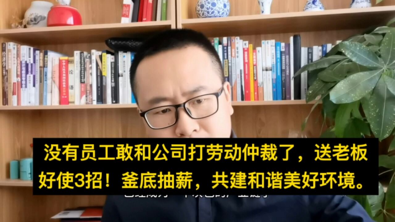 就这么干,没有员工敢和公司打劳动仲裁了!送老板釜底抽薪3招