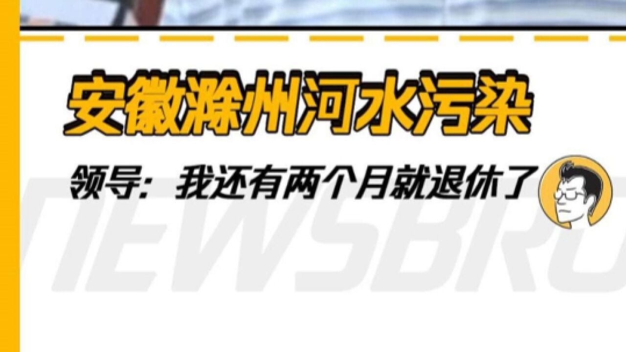 安徽滁州河水污染,领导:我还有两个月就退休了.