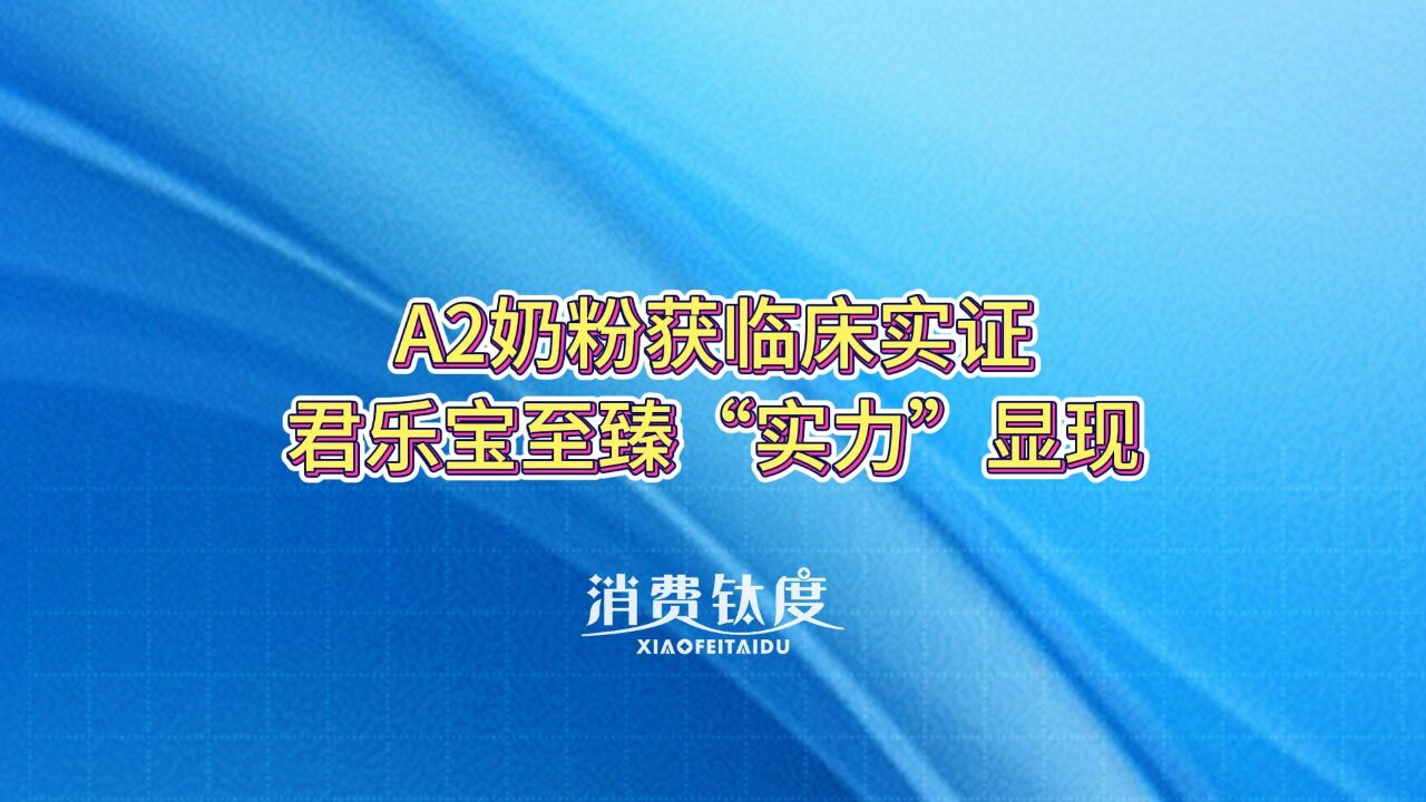 A2奶粉获临床实证,君乐宝至臻“实力”显现