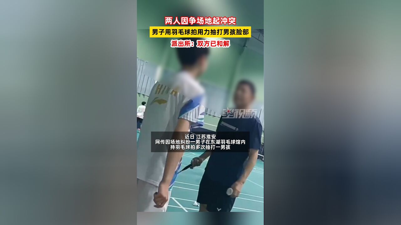 因争球馆场地,男子用羽毛球拍猛抽打男孩脸部,派出所:双方已和解