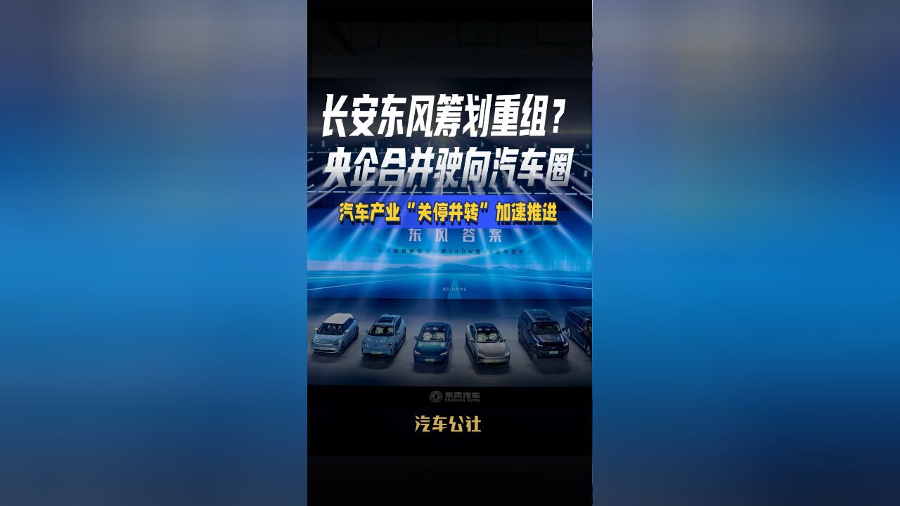 长安东风筹划重组?央企合并驶向汽车圈汽车产业“关停并转”加速推进