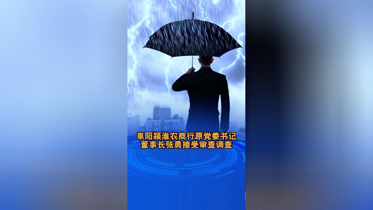 阜阳颍淮农商行原党委书记、董事长张勇接受审查调查