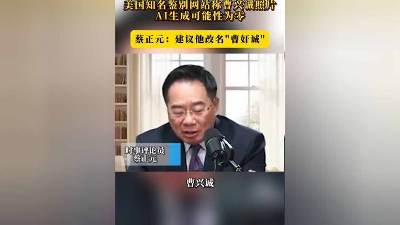 美国知名鉴别网站称曹兴诚照片,AI生成可能性为零 蔡正元:建议他改名“曹奸诚”