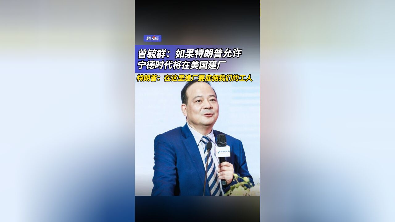 曾毓群:如果特朗普允许 ,宁德时代将在美国建厂,特朗普:建厂要雇我们人