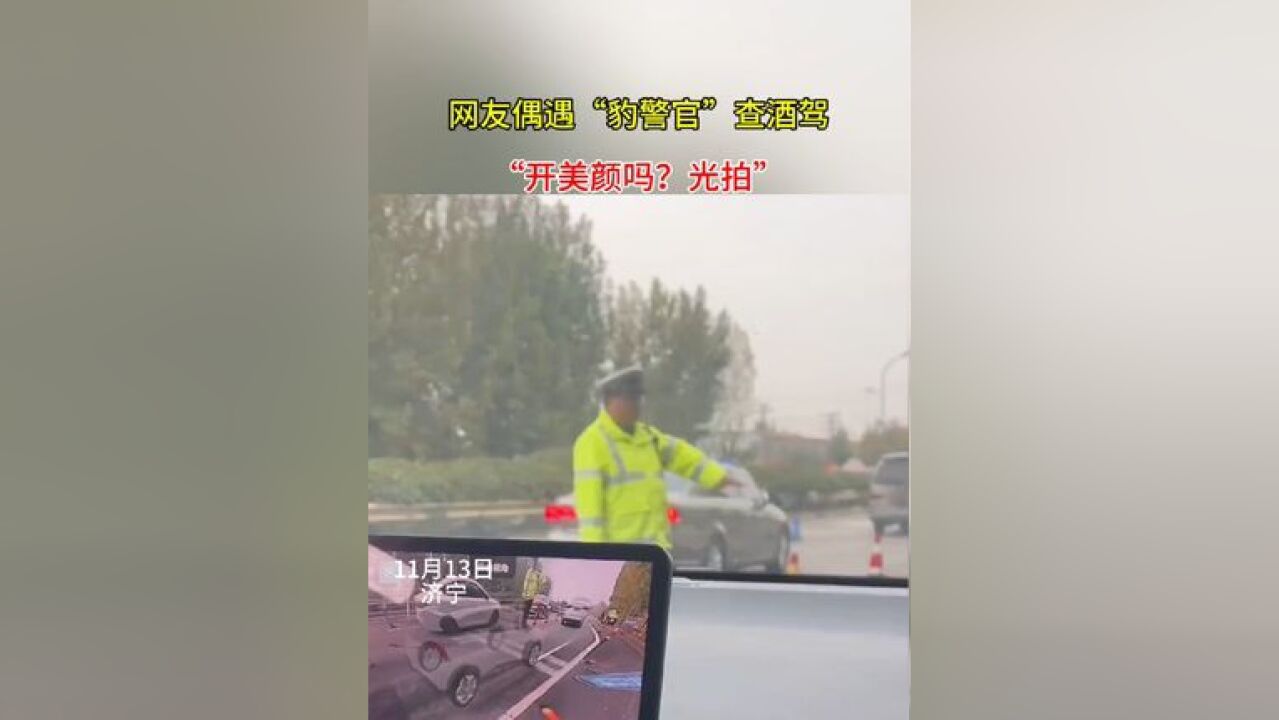 网友偶遇“豹警官”查酒驾,“开美颜吗?光拍”