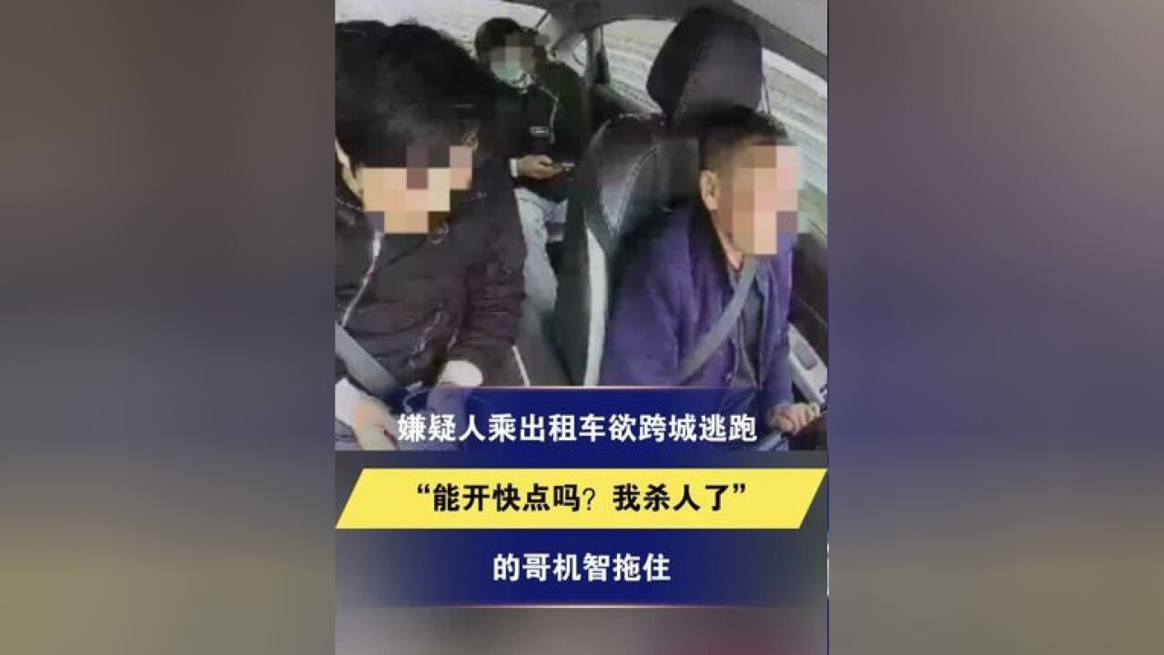 男子花4500元乘出租车 欲跨城逃跑 不停催促司机快一点 “能开快点吗?我杀人了” 的哥机智拖住嫌疑人 把他交给警察