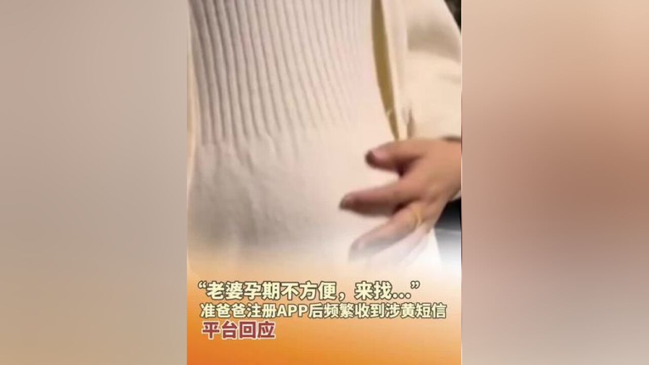 “老婆孕期不方便,来找...”,准爸爸注册APP后频繁收到涉黄短信,平台回应