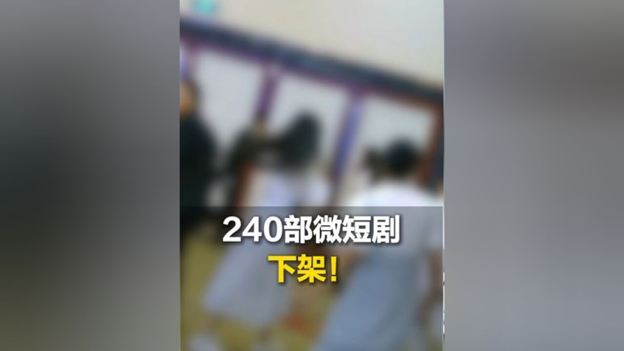 240部微短剧下架!《阎帝令》《女帝》等违规短剧存在宣扬暴力 内容低俗等情况