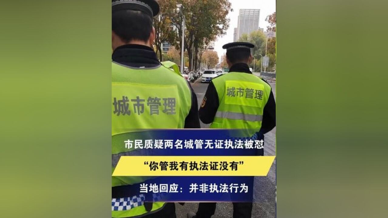 市民质疑两名城管无证执法被怼 “你管我有执法证没有” 当地回应:并非执法行为