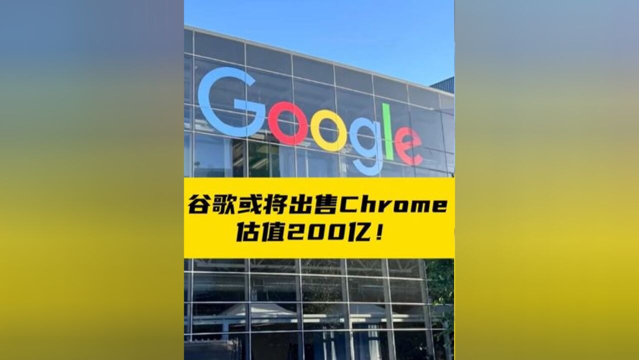 谷歌或将出售Chrome,估值200亿!