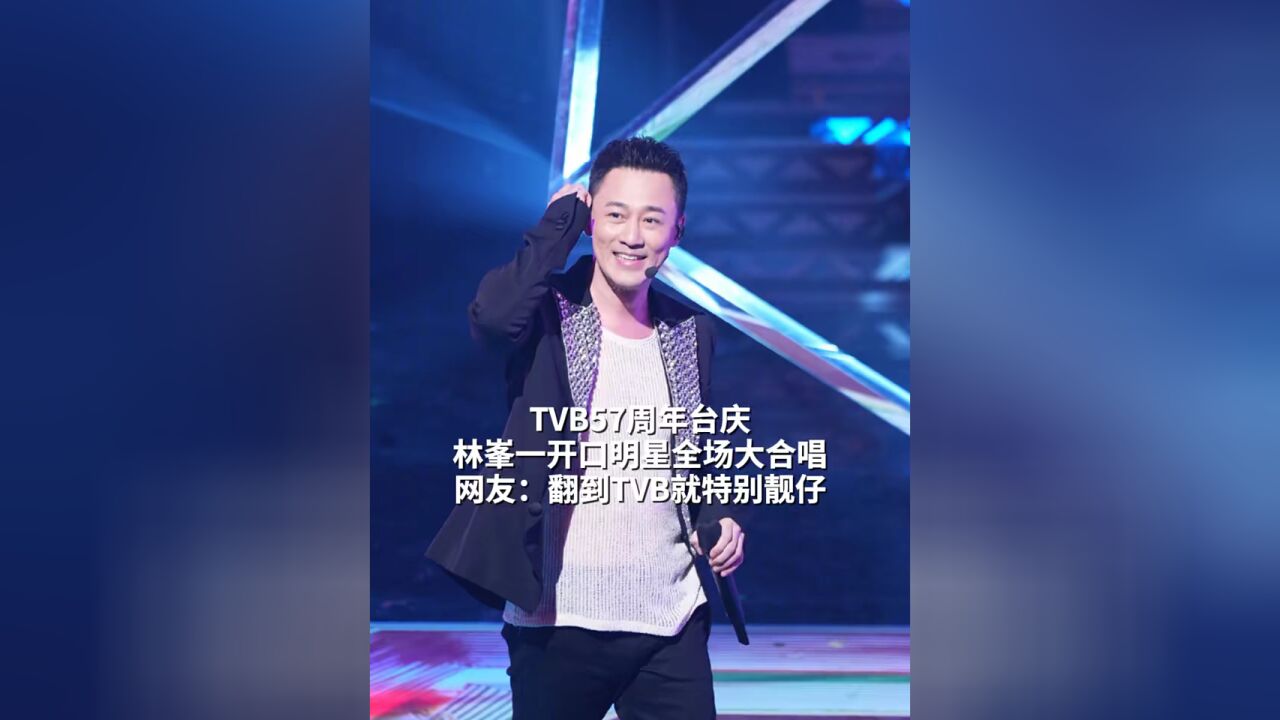 TVB57周年台庆,林峯一开口明星全场大合唱,网友:翻到TVB就特别靓仔