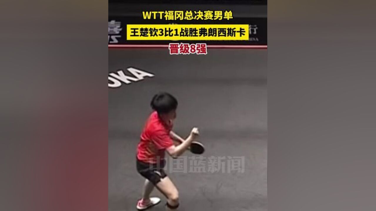 WTT福冈总决赛男单,王楚钦3比1战胜弗朗西斯卡晋级8强