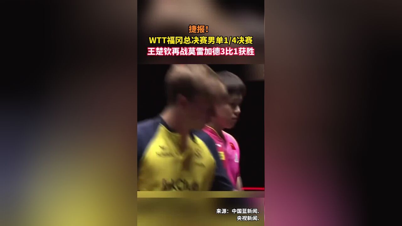 捷报!WTT福冈总决赛男单1/4决赛王楚钦再战莫雷加德3比1获胜