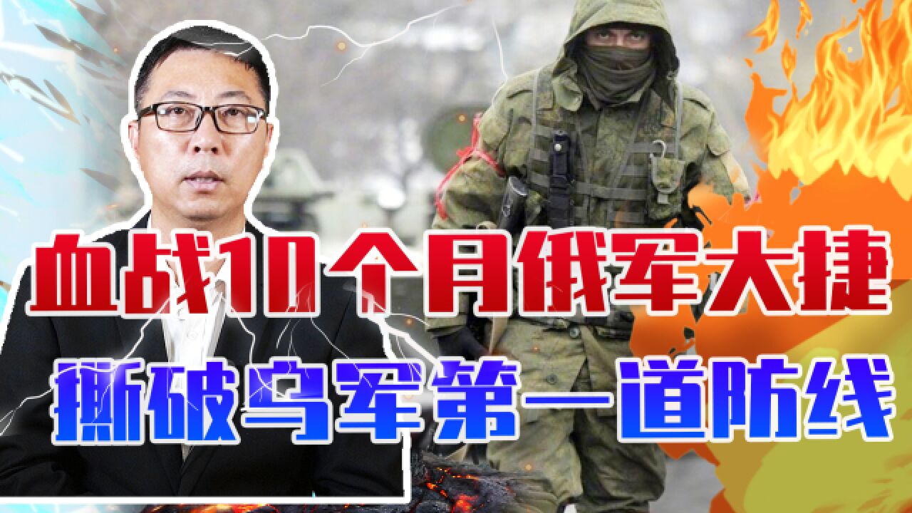 血战10个月俄军大捷,攻克顿涅茨克战略重镇,撕破乌军第一道防线