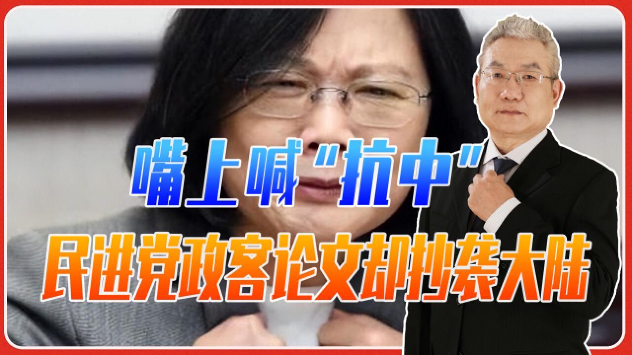 嘴上喊“抗中”,民进党政客论文却抄袭大陆,蔡英文多名亲信下马