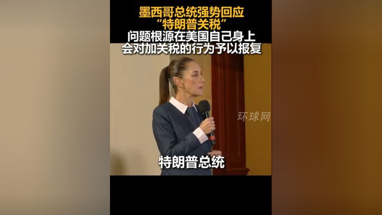 墨西哥总统强势回应“特朗普关税”:问题根源在美国自己身上,会对加关税的行为予以报复