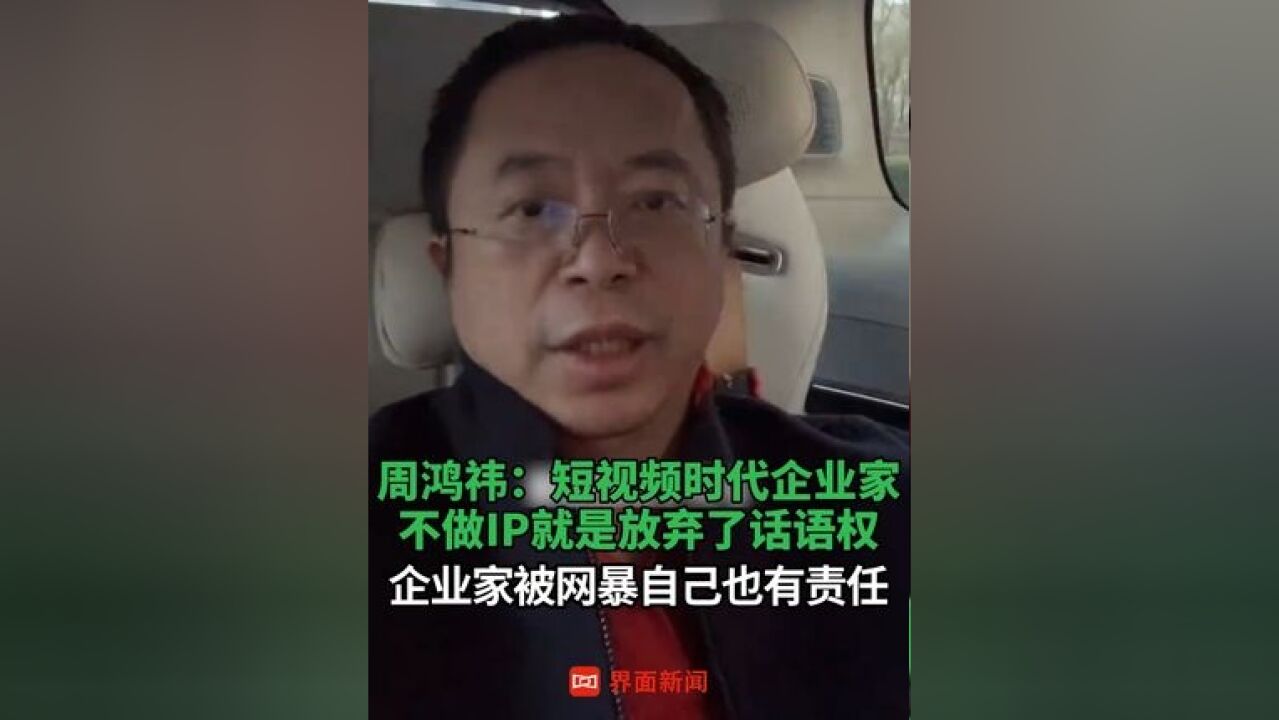 周鸿祎:短视频时代企业家不做IP就是放弃了话语权 ,企业家被网暴自己也有责任