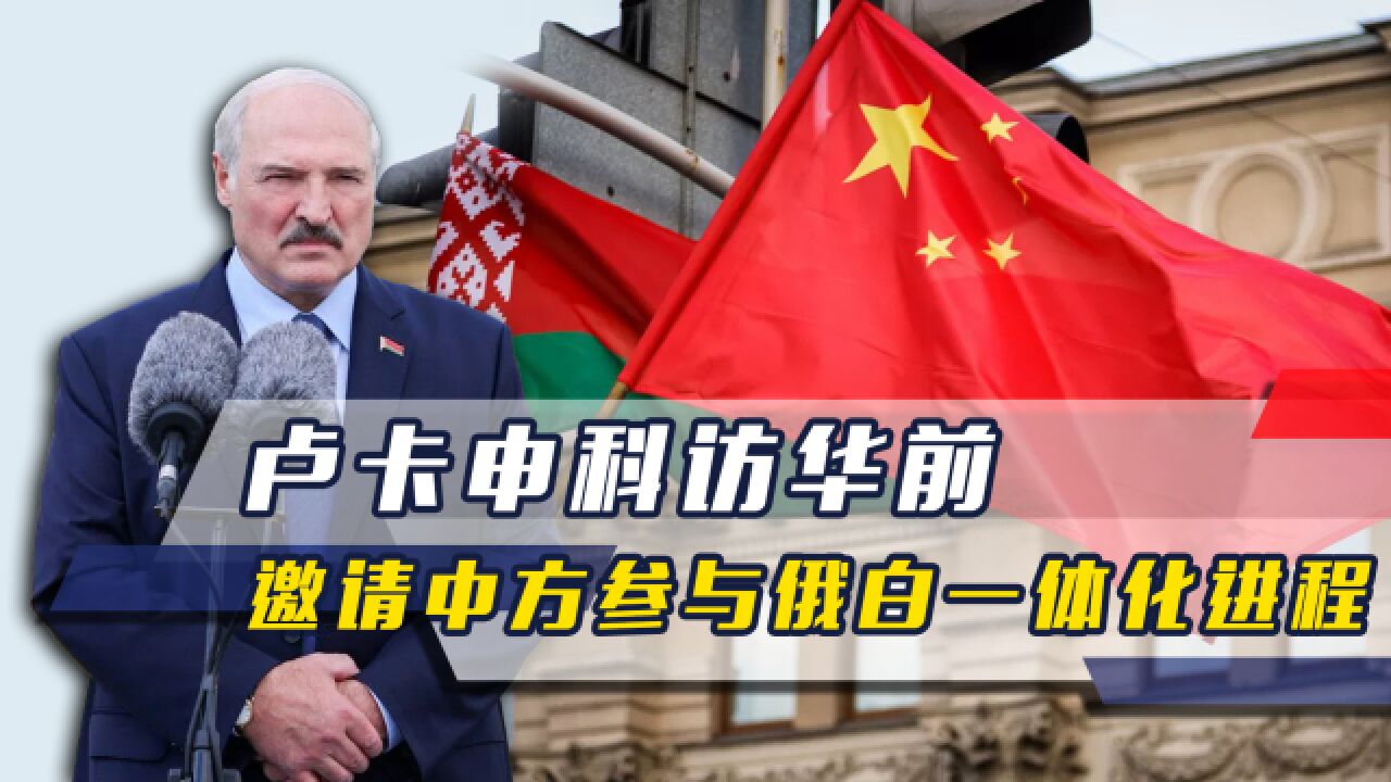 卢卡申科还没来,就向中方发邀请,俄白一体化,白俄想拉中国参与