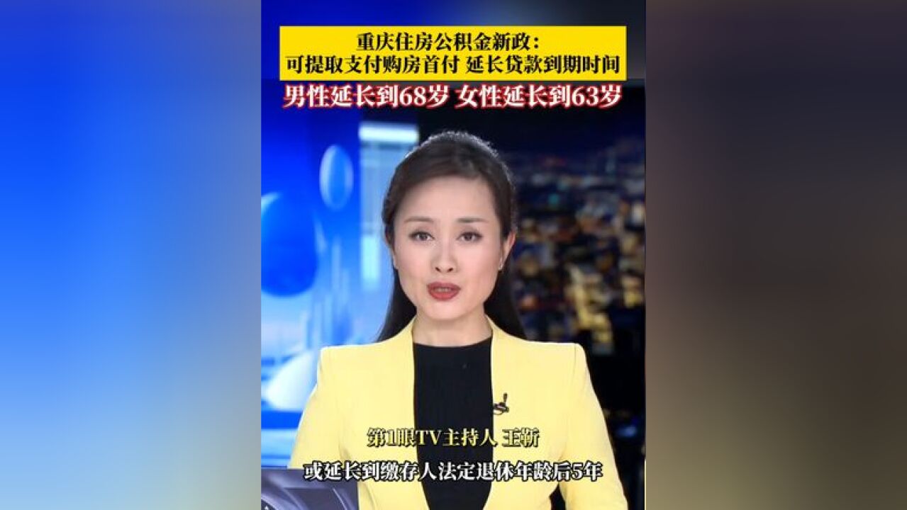 重庆优化调整住房公积金使用政策:可提取支付购房首付,延长公积金贷款到期时间,男性延长到68岁、女性延长到63岁