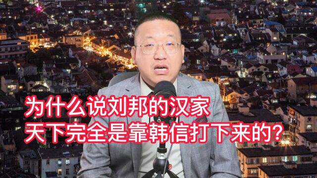 为什么说刘邦的汉家天下完全是靠韩信打下来的?