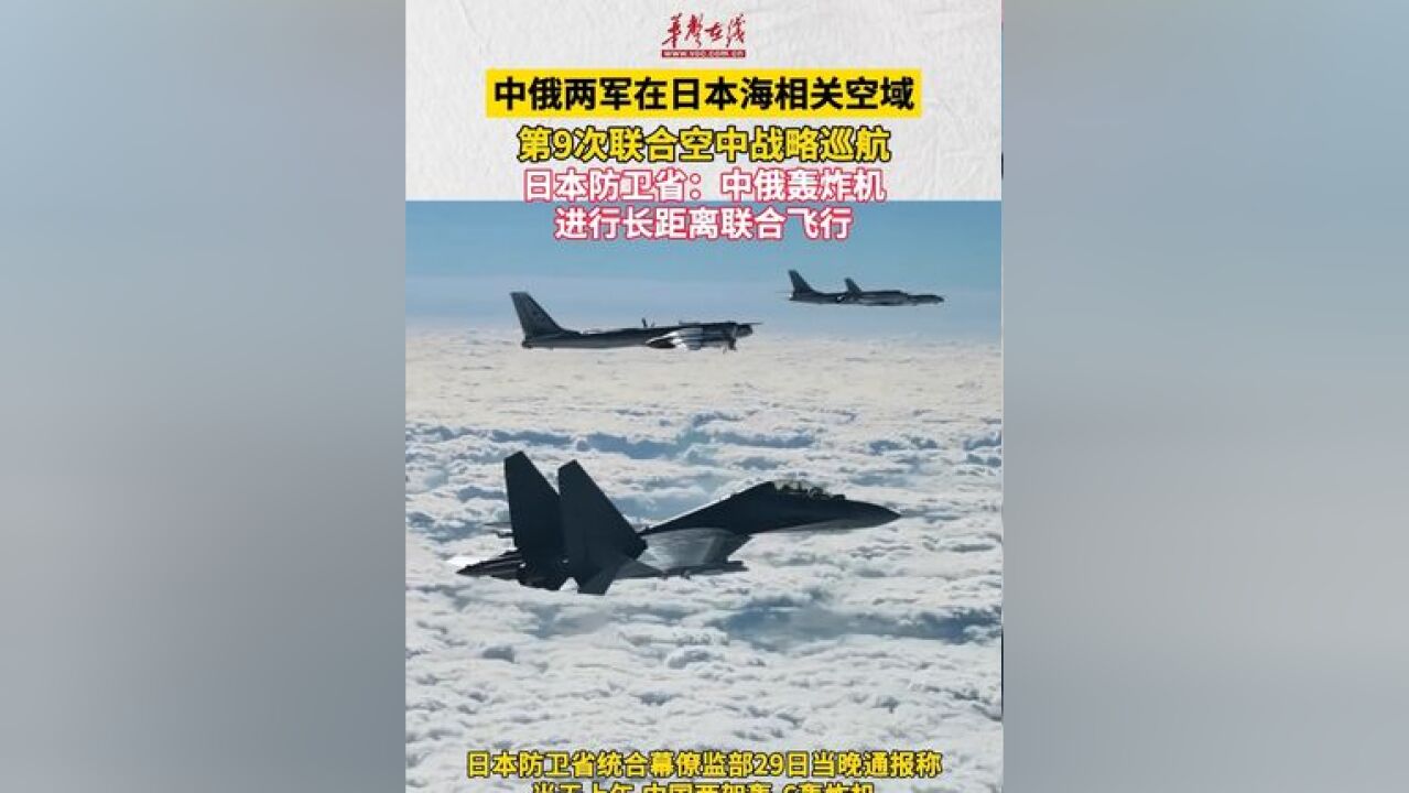 中俄两军组织实施第9次联合空中战略巡航 日本防卫省:中俄轰炸机进行了从日本海到东海的长距离联合飞行