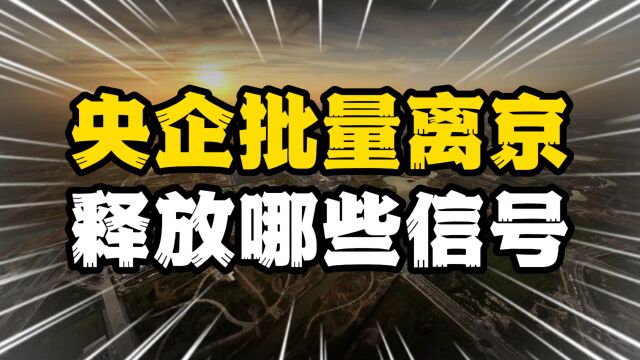 央企总部批量迁离首都,释放哪些信号,可能搬去你的家乡吗?