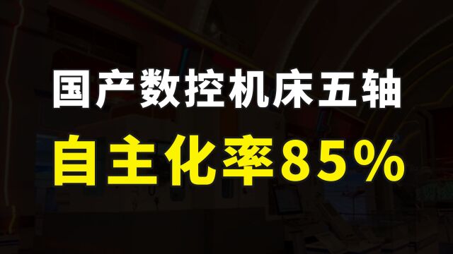 国产高端五轴数控机床,自主化率达85%,工业母机国产化替代提速