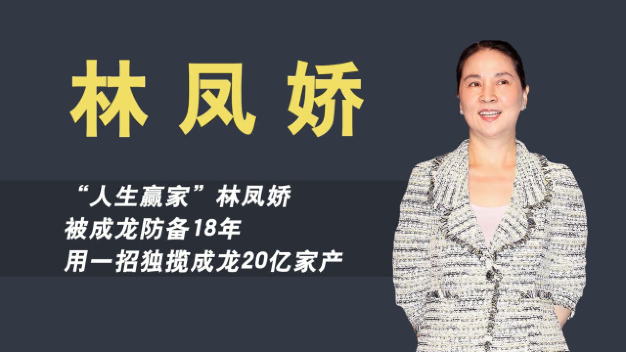 “人生赢家”林凤娇,被成龙防备18年,用一招独揽成龙20亿家产