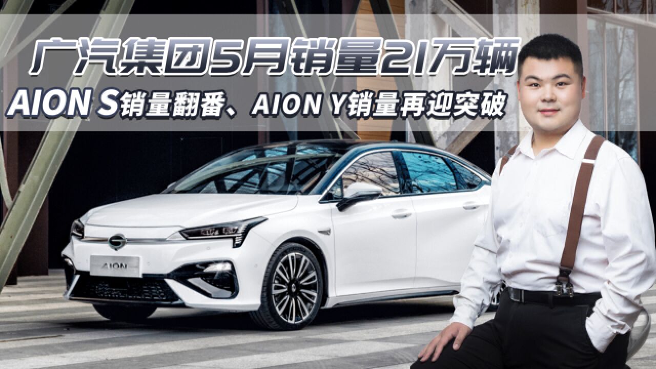 广汽集团5月份销量21万辆:AION S销量翻番、AION Y销量再迎突破