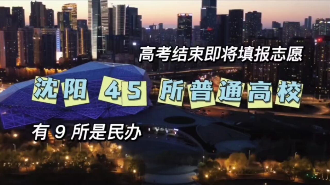 高考结束即将填报志愿,沈阳 45 所普通高校,有 9 所是民办