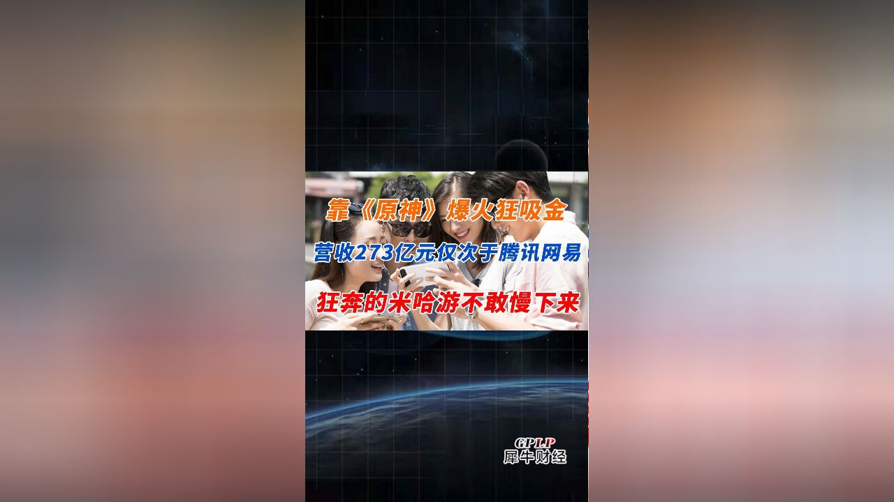 靠《原神》爆火狂吸金 营收273亿元仅次于腾讯网易 狂奔的米哈游不敢慢下来