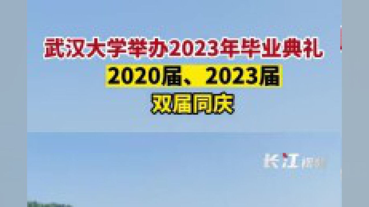 武汉大学举办2023年毕业典礼:2020届、2023届,双届同庆